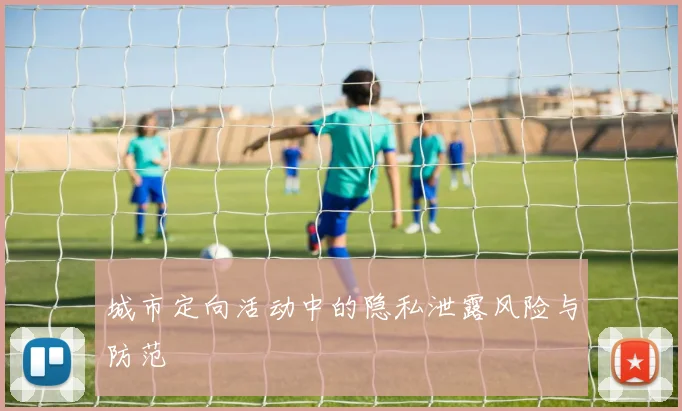 城市定向活动中的隐私泄露风险与防范