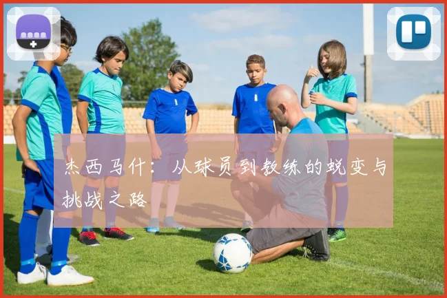 杰西马什：从球员到教练的蜕变与挑战之路