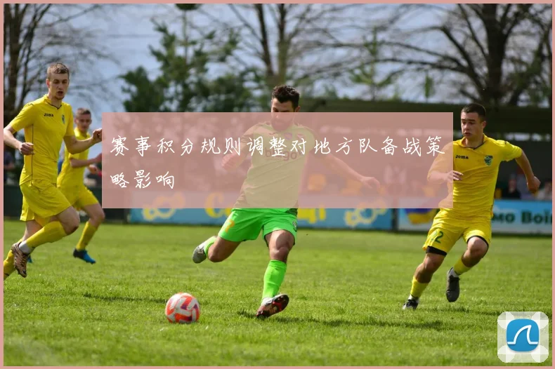 赛事积分规则调整对地方队备战策略影响
