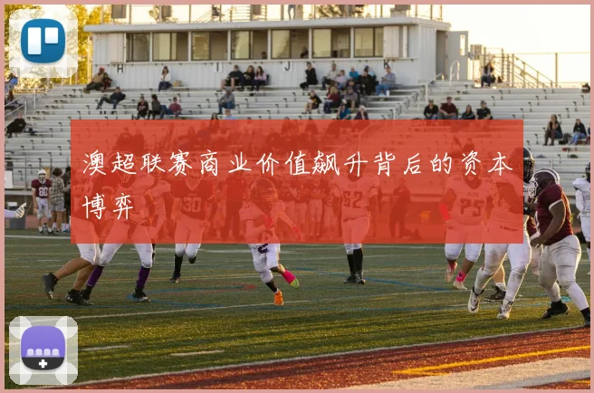 澳超联赛商业价值飙升背后的资本博弈