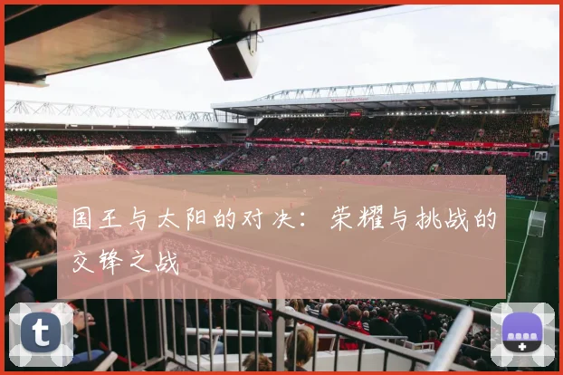 国王与太阳的对决：荣耀与挑战的交锋之战