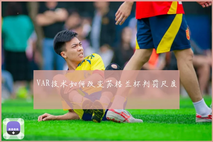 VAR技术如何改变苏格兰杯判罚尺度