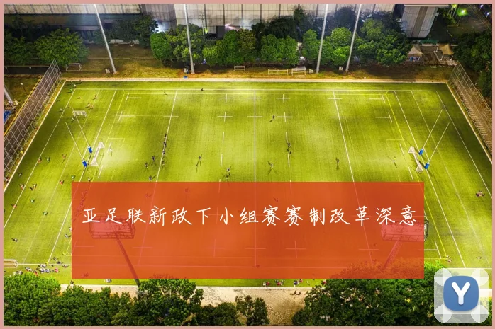 亚足联新政下小组赛赛制改革深意