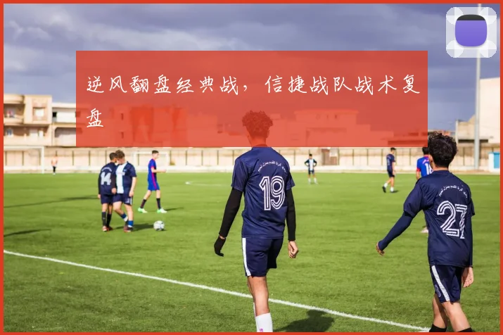 逆风翻盘经典战，信捷战队战术复盘