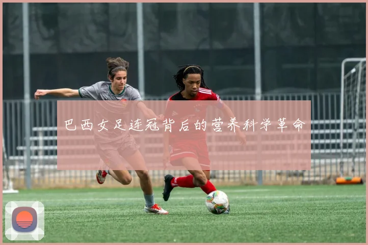 巴西女足连冠背后的营养科学革命
