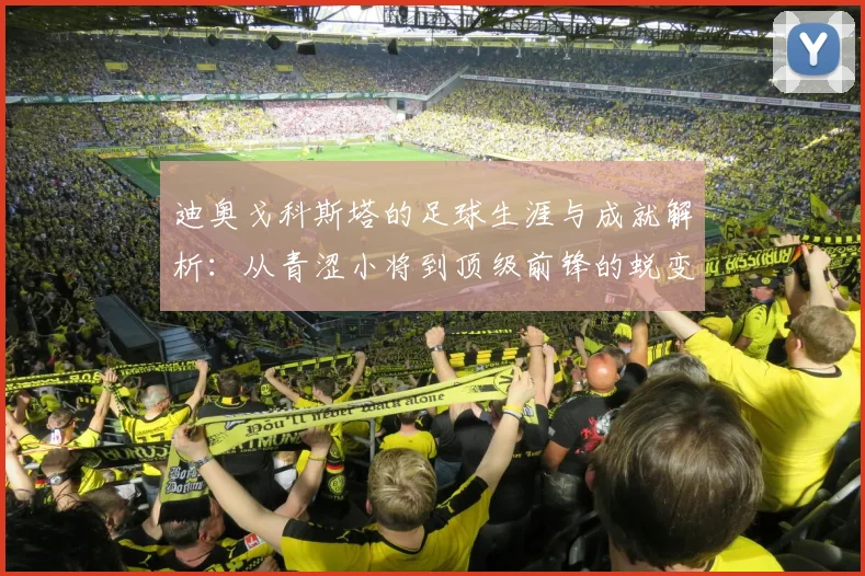 迪奥戈科斯塔的足球生涯与成就解析：从青涩小将到顶级前锋的蜕变之路