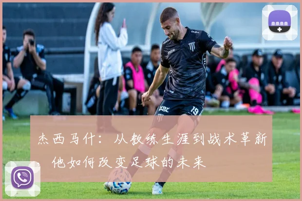 杰西马什：从教练生涯到战术革新，他如何改变足球的未来