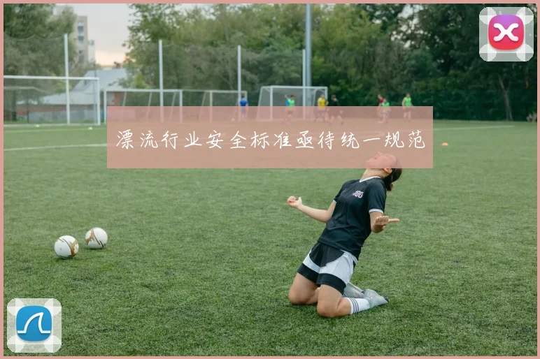 漂流行业安全标准亟待统一规范
