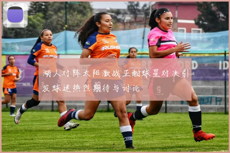 湖人对阵太阳激战正酣球星对决引发球迷热烈期待与讨论