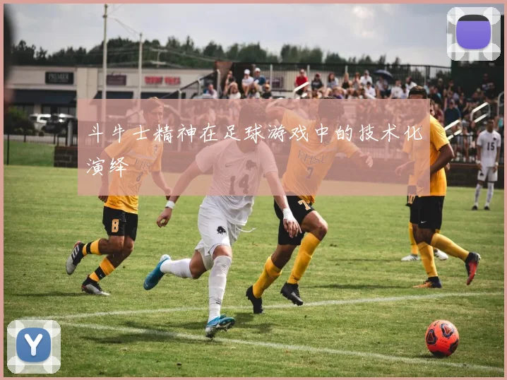 斗牛士精神在足球游戏中的技术化演绎