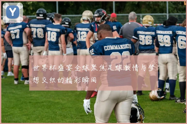 世界杯盛宴全球聚焦足球激情与梦想交织的精彩瞬间