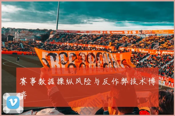 赛事数据操纵风险与反作弊技术博弈