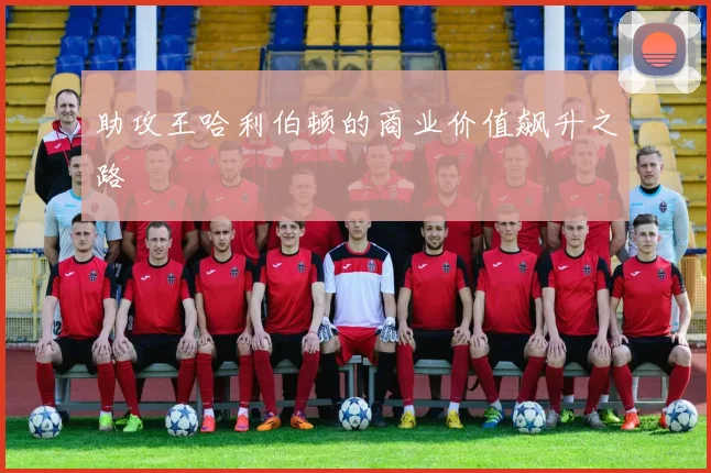 助攻王哈利伯顿的商业价值飙升之路