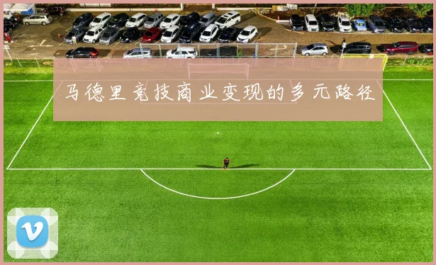 马德里竞技商业变现的多元路径