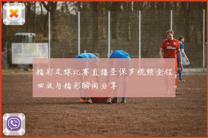 精彩足球比赛直播圣保罗视频全程回放与精彩瞬间分享