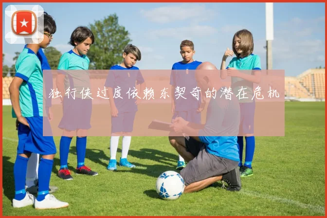 独行侠过度依赖东契奇的潜在危机